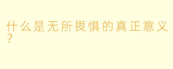 什么是无所畏惧的真正意义？