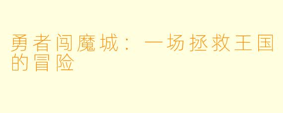 勇者闯魔城:一场拯救王国的冒险