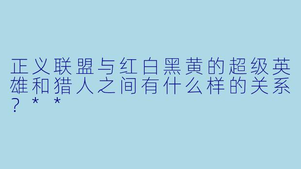 正义联盟与红白黑黄的超级英雄和猎人之间有什么样的关系?**