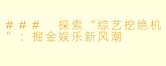 ### 探索“综艺挖绝机”：掘金娱乐新风潮