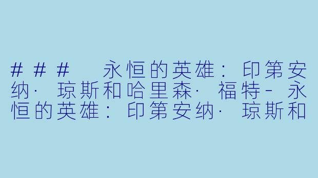 ### 永恒的英雄：印第安纳·琼斯和哈里森·福特-永恒的英雄：印第安纳·琼斯和哈里森·福特