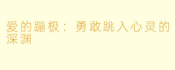 爱的蹦极：勇敢跳入心灵的深渊