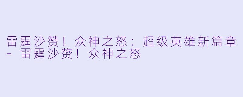雷霆沙赞！众神之怒：超级英雄新篇章-雷霆沙赞！众神之怒