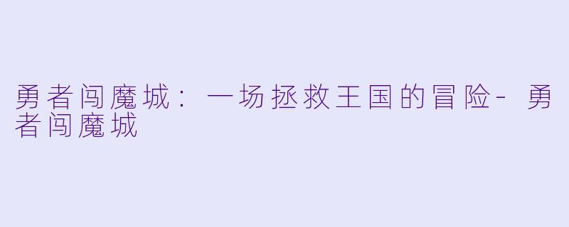勇者闯魔城：一场拯救王国的冒险-勇者闯魔城