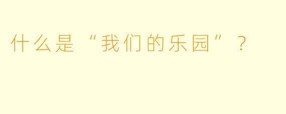 什么是“我们的乐园”？  