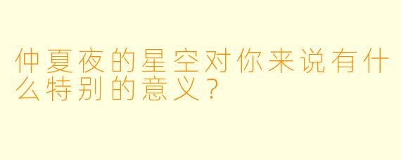 仲夏夜的星空对你来说有什么特别的意义？
