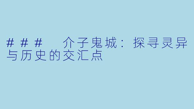 ### 介子鬼城：探寻灵异与历史的交汇点