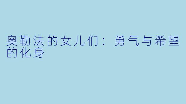 奥勒法的女儿们：勇气与希望的化身