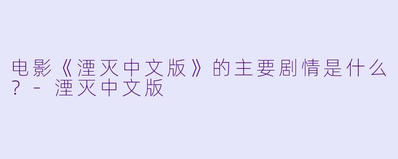 电影《湮灭中文版》的主要剧情是什么?