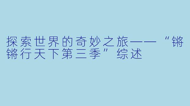 探索世界的奇妙之旅——“锵锵行天下第三季”综述
