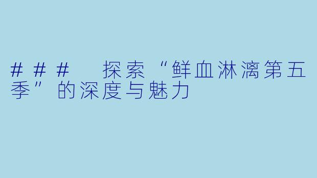 ### 探索“鲜血淋漓第五季”的深度与魅力