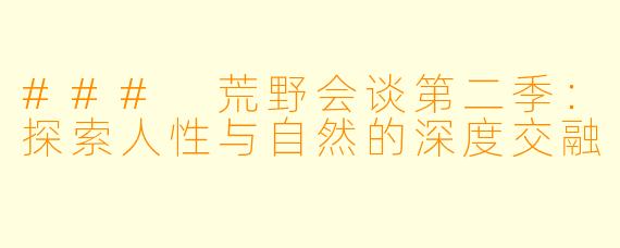### 荒野会谈第二季：探索人性与自然的深度交融