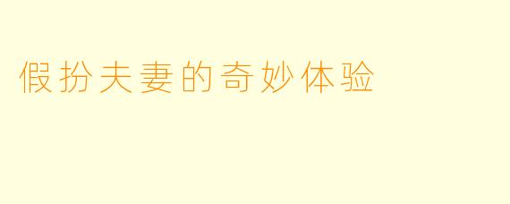 假扮夫妻的奇妙体验