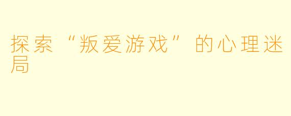探索“叛爱游戏”的心理迷局