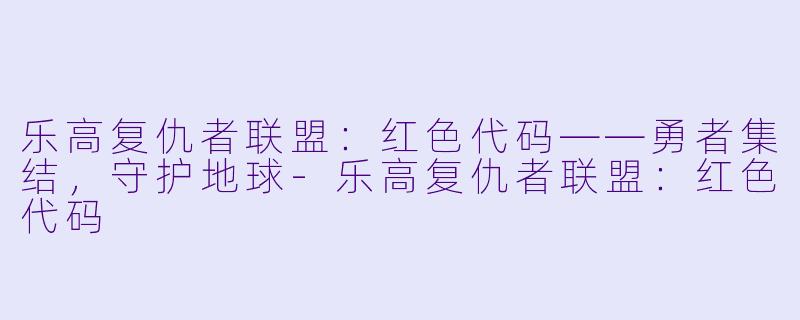 乐高复仇者联盟：红色代码——勇者集结，守护地球-乐高复仇者联盟：红色代码