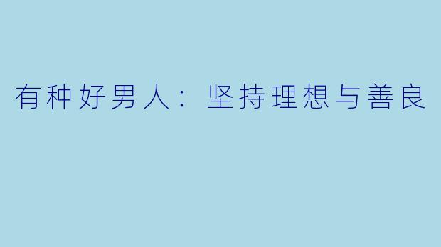 有种好男人：坚持理想与善良
