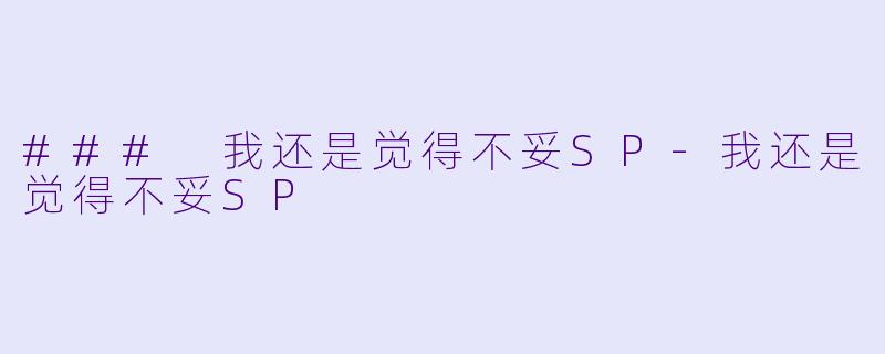 ### 我还是觉得不妥SP-我还是觉得不妥SP