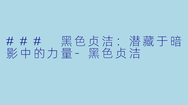 ### 黑色贞洁：潜藏于暗影中的力量-黑色贞洁