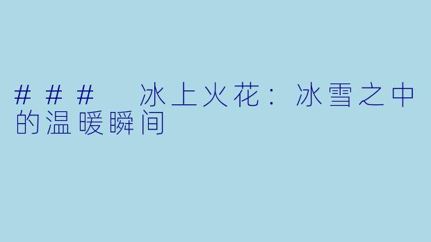 ### 冰上火花：冰雪之中的温暖瞬间