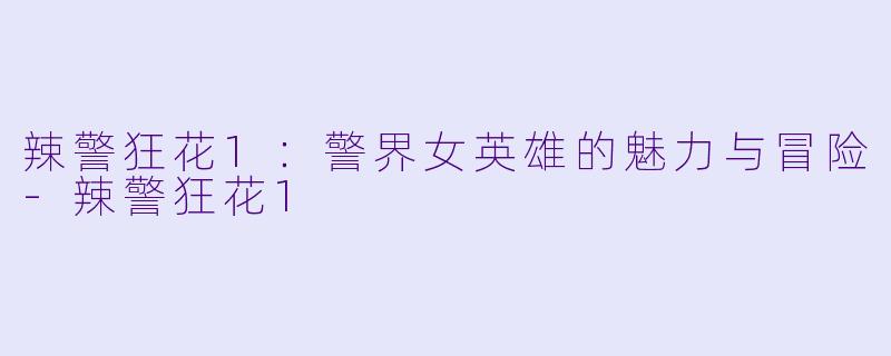 辣警狂花1:警界女英雄的魅力与冒险