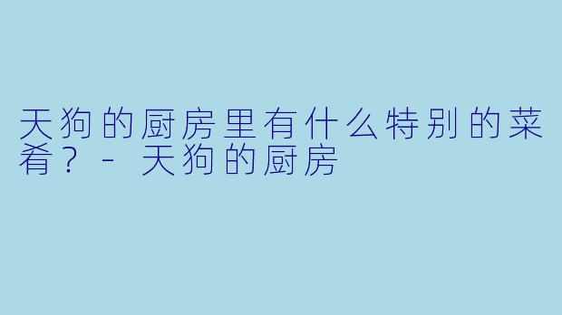 天狗的厨房里有什么特别的菜肴？-天狗的厨房