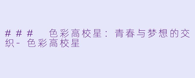 ### 色彩高校星：青春与梦想的交织-色彩高校星