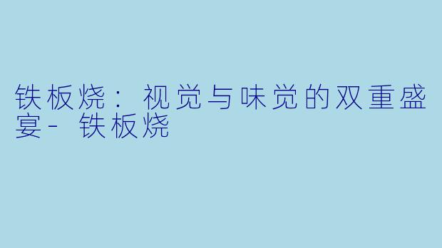 铁板烧：视觉与味觉的双重盛宴-铁板烧