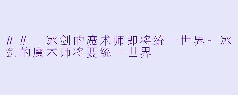 ## 冰剑的魔术师即将统一世界-冰剑的魔术师将要统一世界