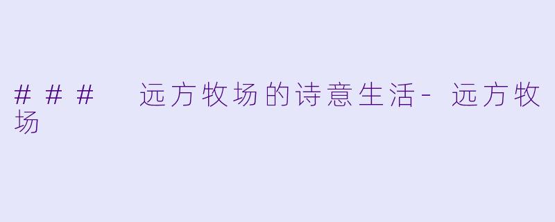 ### 远方牧场的诗意生活-远方牧场