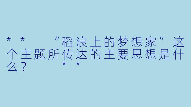 ** “稻浪上的梦想家”这个主题所传达的主要思想是什么？  **