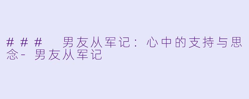 ### 男友从军记：心中的支持与思念-男友从军记