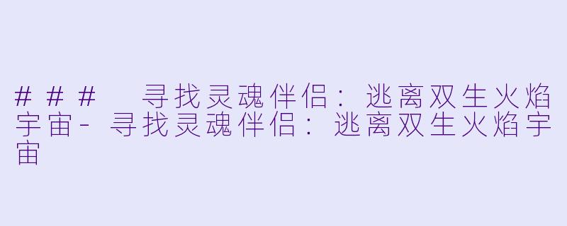 ### 寻找灵魂伴侣：逃离双生火焰宇宙-寻找灵魂伴侣：逃离双生火焰宇宙