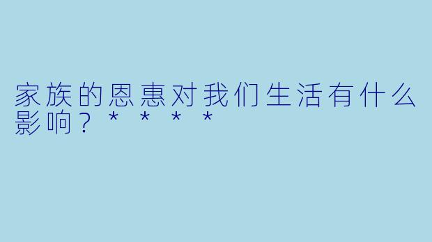 家族的恩惠对我们生活有什么影响？****