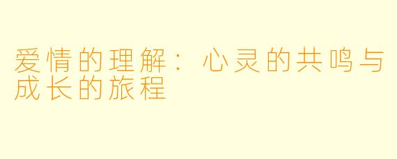 爱情的理解：心灵的共鸣与成长的旅程