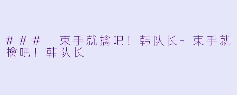 ### 束手就擒吧！韩队长-束手就擒吧！韩队长