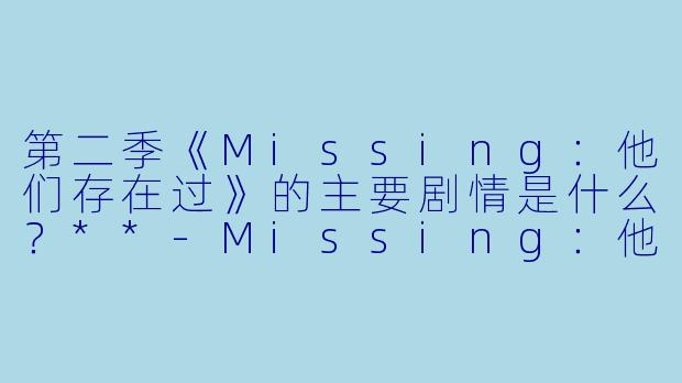 第二季《Missing:他们存在过》的主要剧情是什么?**