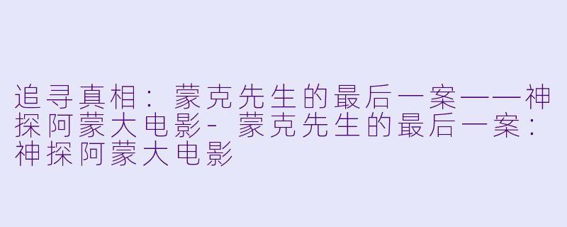 追寻真相：蒙克先生的最后一案——神探阿蒙大电影-蒙克先生的最后一案：神探阿蒙大电影