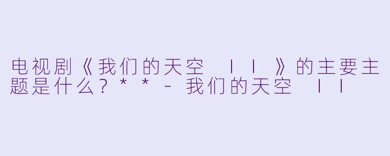 电视剧《我们的天空 II》的主要主题是什么？**