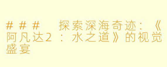 ### 探索深海奇迹：《阿凡达2：水之道》的视觉盛宴