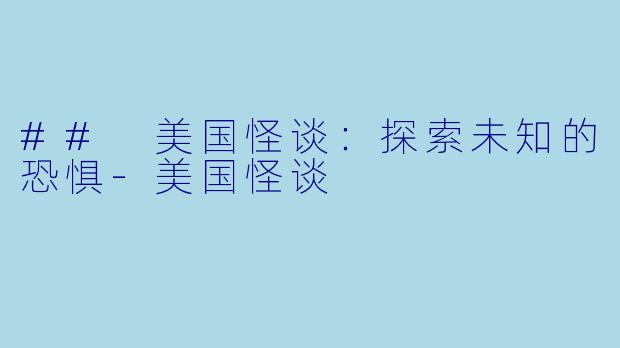 ## 美国怪谈：探索未知的恐惧-美国怪谈