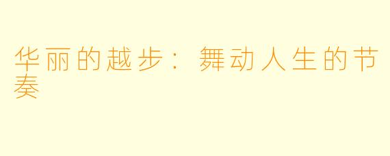 华丽的越步：舞动人生的节奏