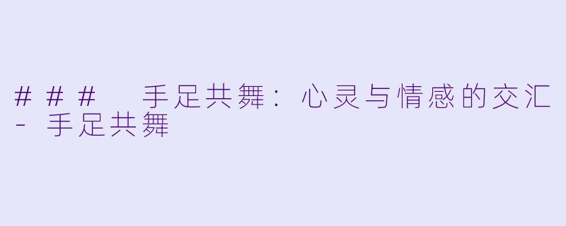 ### 手足共舞：心灵与情感的交汇-手足共舞