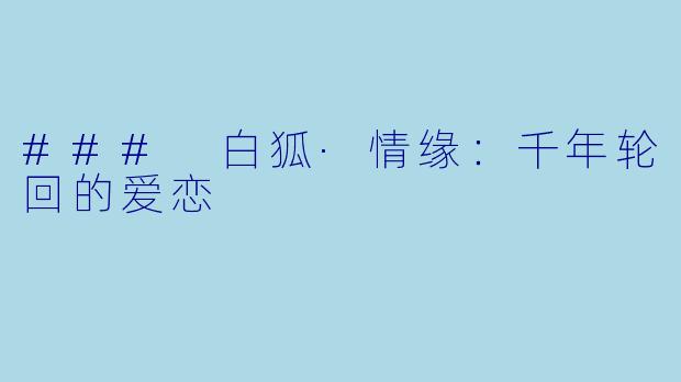 ### 白狐·情缘：千年轮回的爱恋
