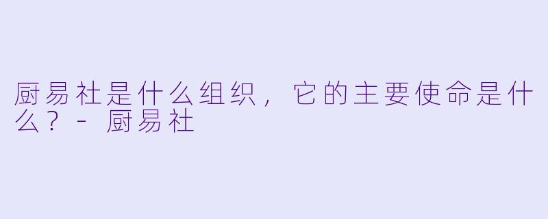 厨易社是什么组织，它的主要使命是什么？
