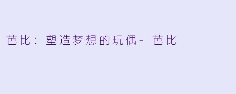 芭比：塑造梦想的玩偶-芭比