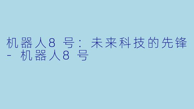 机器人8号：未来科技的先锋-机器人8号