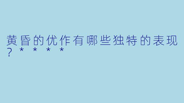 黄昏的优作有哪些独特的表现？****