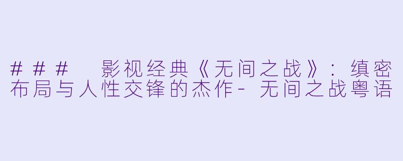 ### 影视经典《无间之战》：缜密布局与人性交锋的杰作-无间之战粤语