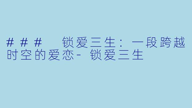 ### 锁爱三生：一段跨越时空的爱恋-锁爱三生
