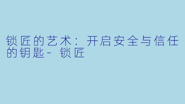 锁匠的艺术：开启安全与信任的钥匙-锁匠